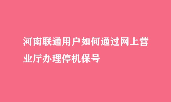 河南联通用户如何通过网上营业厅办理停机保号