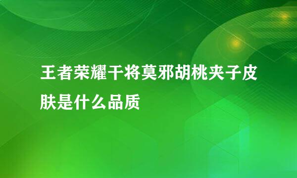 王者荣耀干将莫邪胡桃夹子皮肤是什么品质