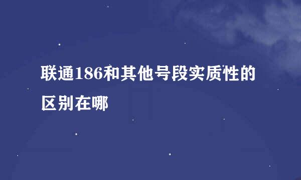 联通186和其他号段实质性的区别在哪