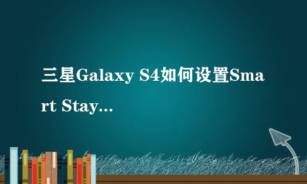 三星Galaxy S4如何设置Smart Stay智能休眠功能