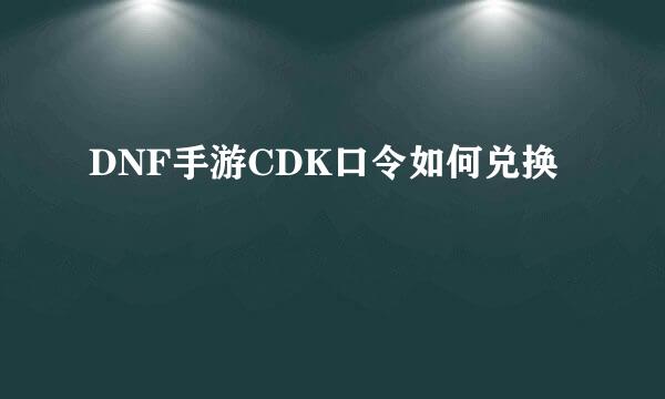 DNF手游CDK口令如何兑换