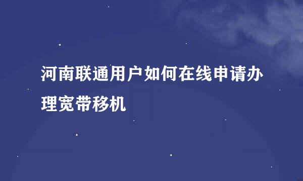 河南联通用户如何在线申请办理宽带移机