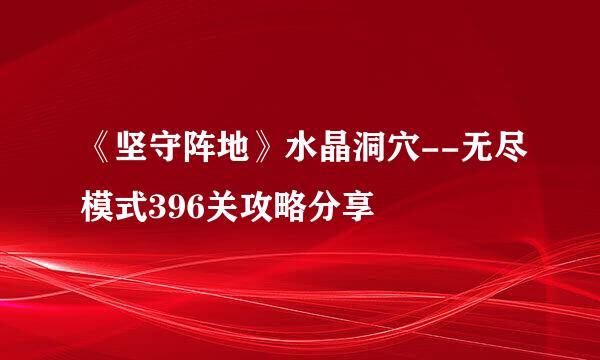 《坚守阵地》水晶洞穴--无尽模式396关攻略分享