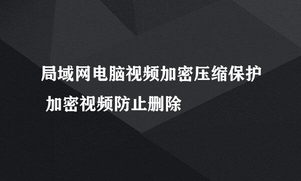 局域网电脑视频加密压缩保护 加密视频防止删除