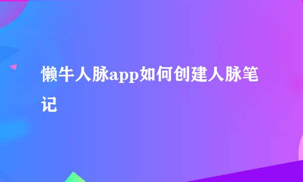 懒牛人脉app如何创建人脉笔记