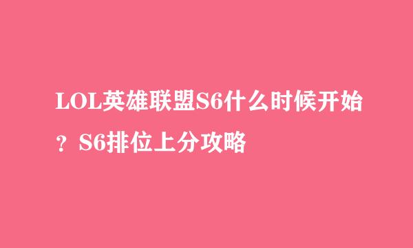 LOL英雄联盟S6什么时候开始？S6排位上分攻略