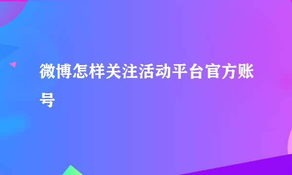 微博怎样关注活动平台官方账号