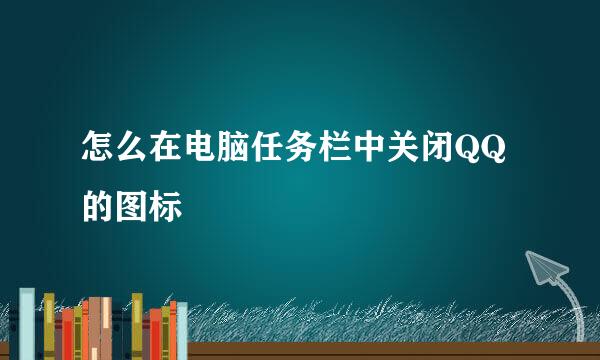 怎么在电脑任务栏中关闭QQ的图标