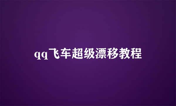 qq飞车超级漂移教程