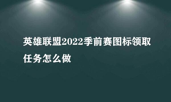 英雄联盟2022季前赛图标领取任务怎么做