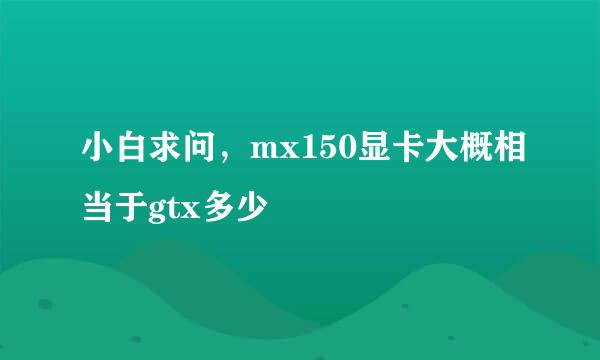 小白求问，mx150显卡大概相当于gtx多少