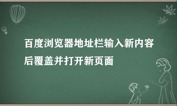 百度浏览器地址栏输入新内容后覆盖并打开新页面