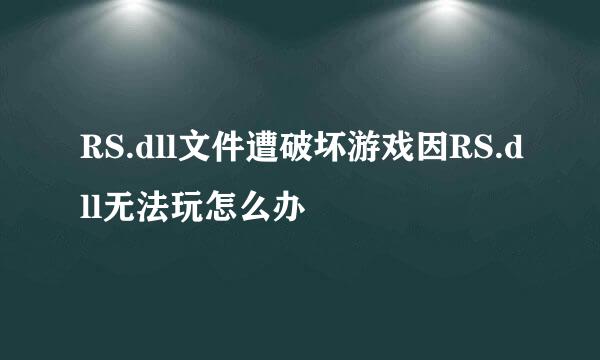 RS.dll文件遭破坏游戏因RS.dll无法玩怎么办