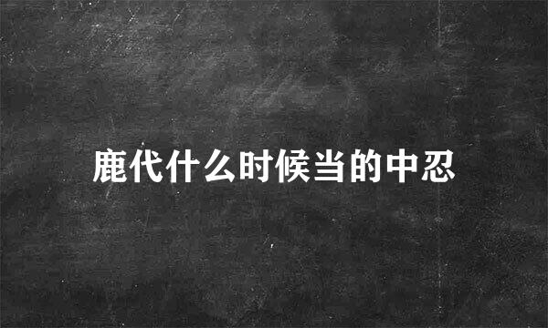 鹿代什么时候当的中忍