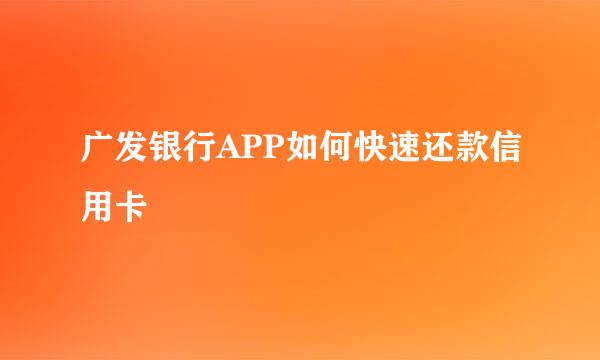 广发银行APP如何快速还款信用卡