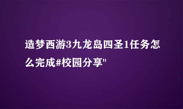 造梦西游3九龙岛四圣1任务怎么完成#校园分享