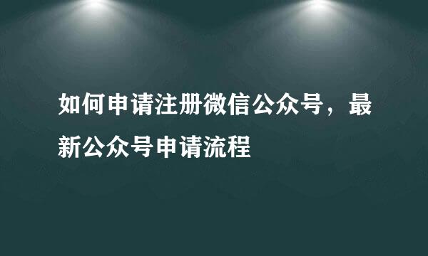 如何申请注册微信公众号，最新公众号申请流程