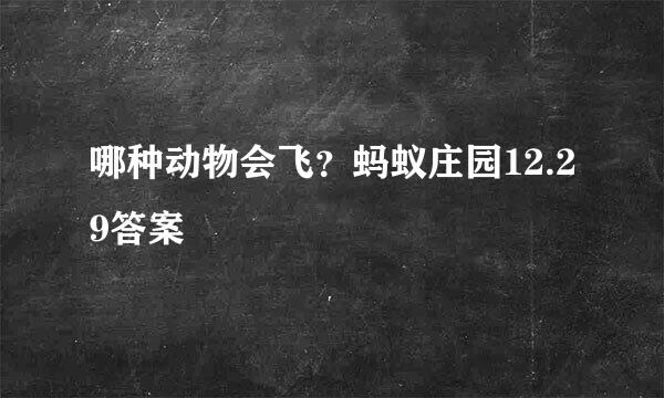 哪种动物会飞？蚂蚁庄园12.29答案