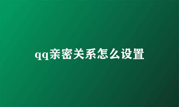 qq亲密关系怎么设置