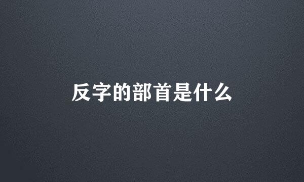 反字的部首是什么