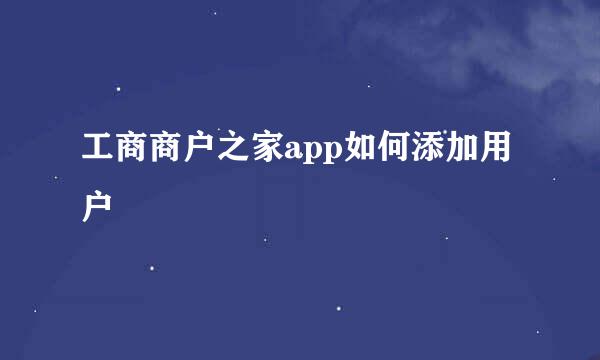 工商商户之家app如何添加用户