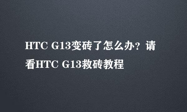 HTC G13变砖了怎么办？请看HTC G13救砖教程