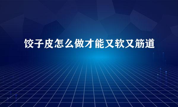 饺子皮怎么做才能又软又筋道