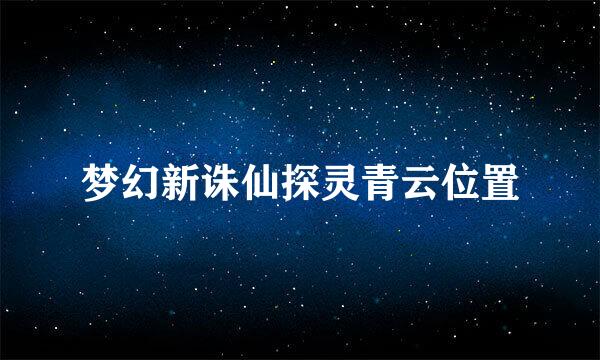 梦幻新诛仙探灵青云位置