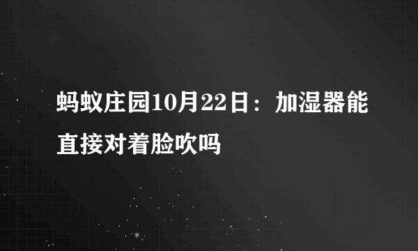 蚂蚁庄园10月22日：加湿器能直接对着脸吹吗