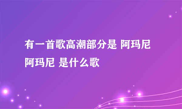 有一首歌高潮部分是 阿玛尼 阿玛尼 是什么歌