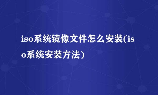 iso系统镜像文件怎么安装(iso系统安装方法)