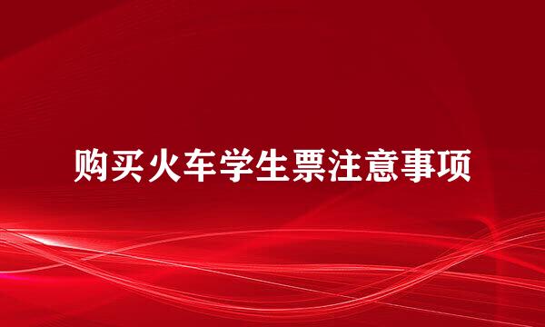 购买火车学生票注意事项