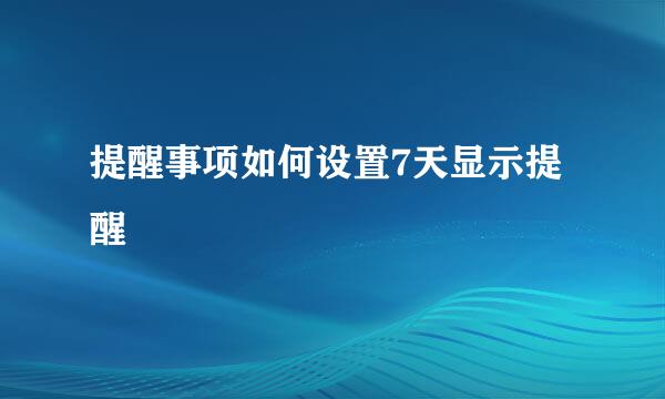 提醒事项如何设置7天显示提醒