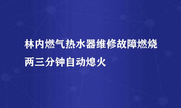 林内燃气热水器维修故障燃烧两三分钟自动熄火