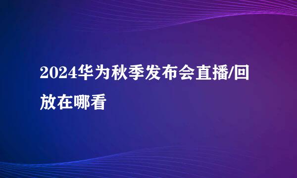 2024华为秋季发布会直播/回放在哪看