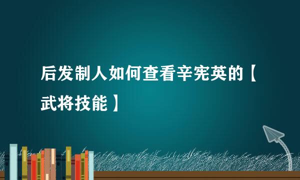 后发制人如何查看辛宪英的【武将技能】