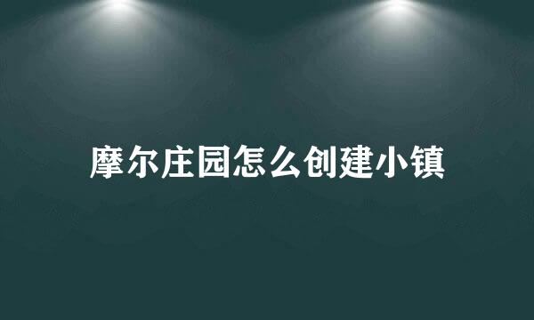 摩尔庄园怎么创建小镇