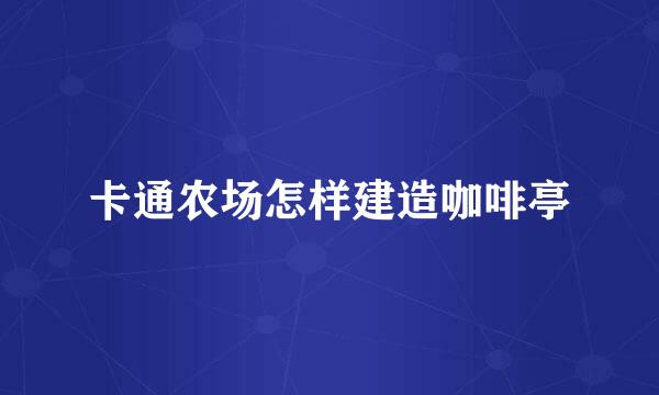 卡通农场怎样建造咖啡亭