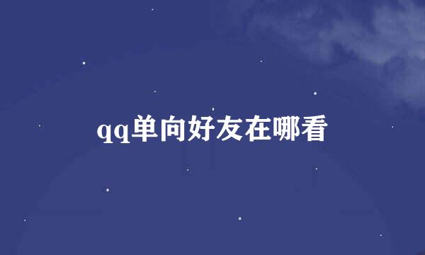 qq单向好友在哪看