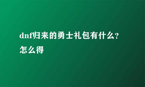 dnf归来的勇士礼包有什么？ 怎么得