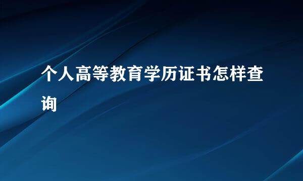 个人高等教育学历证书怎样查询