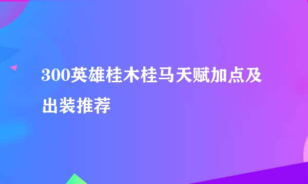 300英雄桂木桂马天赋加点及出装推荐