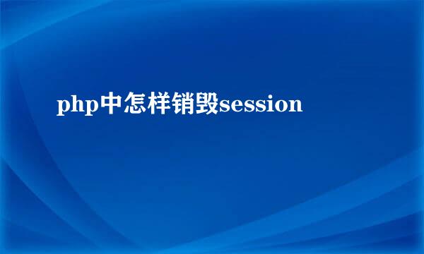 php中怎样销毁session