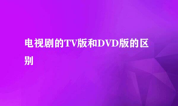 电视剧的TV版和DVD版的区别