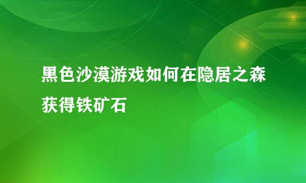 黑色沙漠游戏如何在隐居之森获得铁矿石