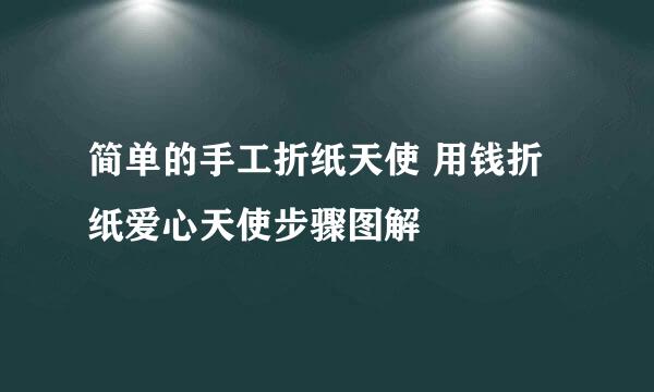 简单的手工折纸天使 用钱折纸爱心天使步骤图解