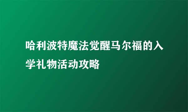 哈利波特魔法觉醒马尔福的入学礼物活动攻略