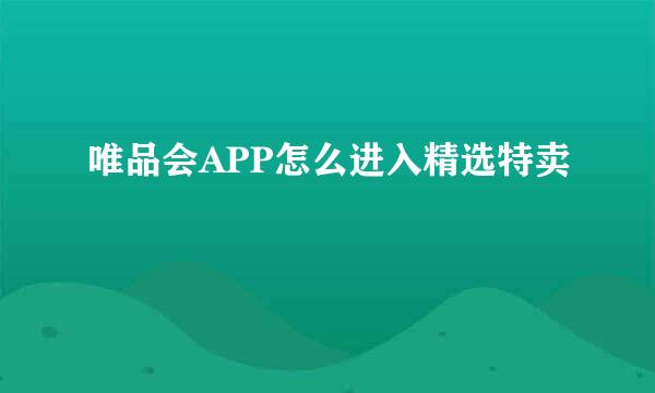 唯品会APP怎么进入精选特卖