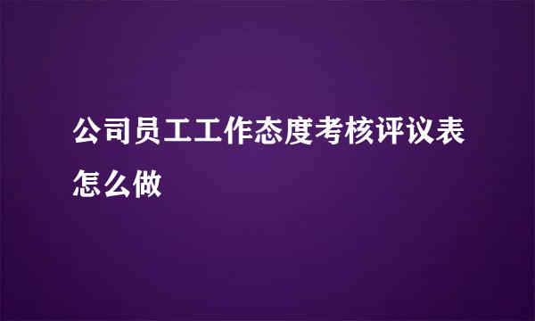 公司员工工作态度考核评议表怎么做