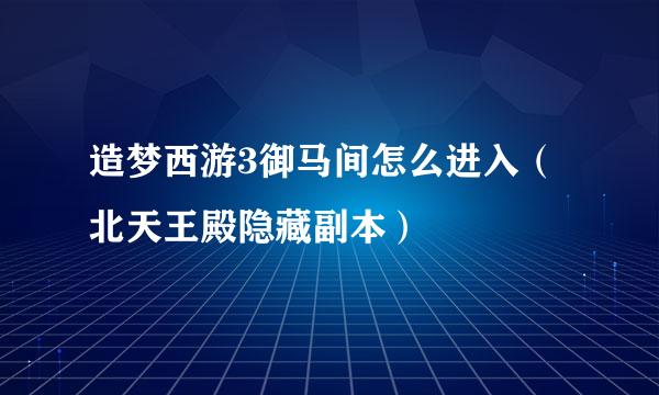 造梦西游3御马间怎么进入（北天王殿隐藏副本）